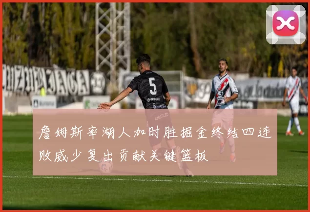 詹姆斯率湖人加时胜掘金终结四连败威少复出贡献关键篮板