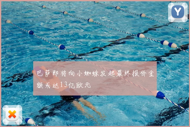 巴萨即将向小蜘蛛发起最终报价金额或达13亿欧元