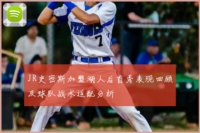 JR史密斯加盟湖人后首秀表现回顾及球队战术适配分析