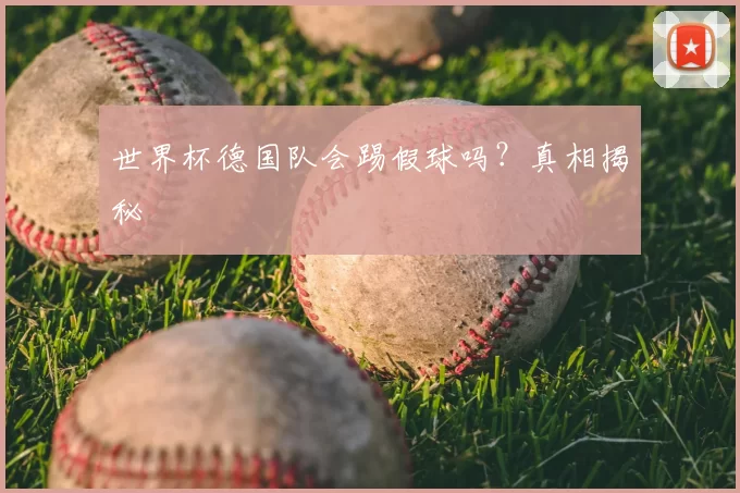 世界杯德国队会踢假球吗?真相揭秘