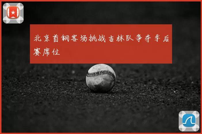 北京首钢客场挑战吉林队争夺季后赛席位
