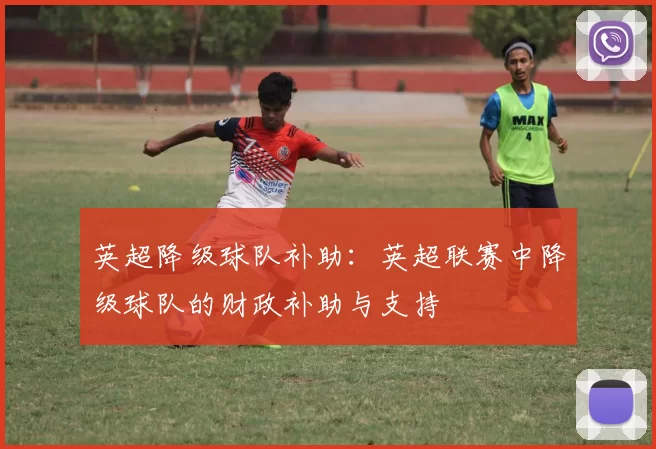 英超降级球队补助：英超联赛中降级球队的财政补助与支持
