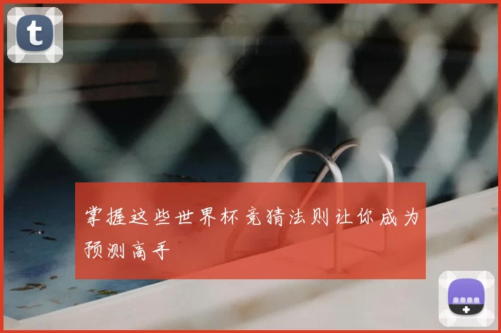 掌握这些世界杯竞猜法则让你成为预测高手