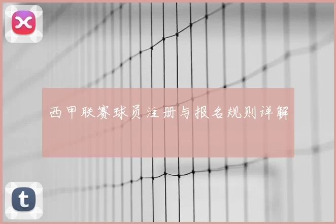 西甲联赛球员注册与报名规则详解