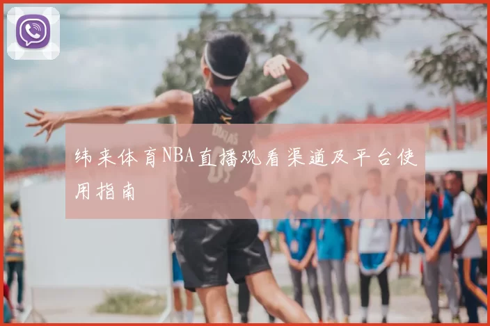 纬来体育NBA直播观看渠道及平台使用指南
