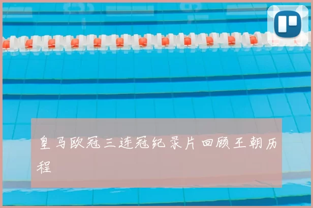 皇马欧冠三连冠纪录片回顾王朝历程