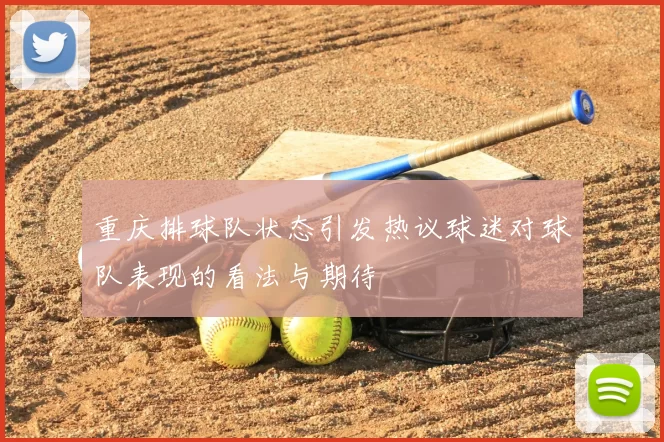 重庆排球队状态引发热议球迷对球队表现的看法与期待