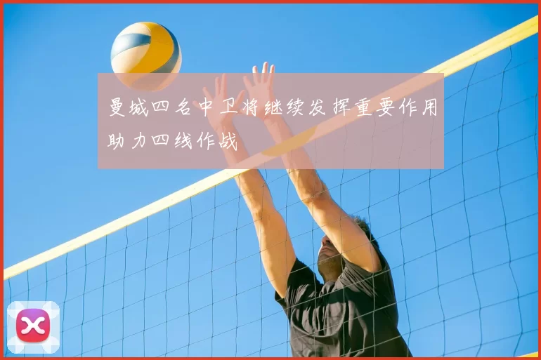 曼城四名中卫将继续发挥重要作用助力四线作战