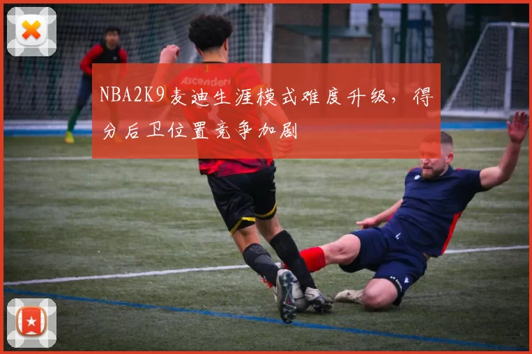 NBA2K9麦迪生涯模式难度升级，得分后卫位置竞争加剧