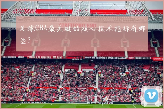 足球CBA最关键的核心技术指标有哪些？
