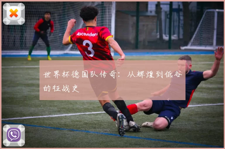世界杯德国队传奇:从辉煌到低谷的征战史