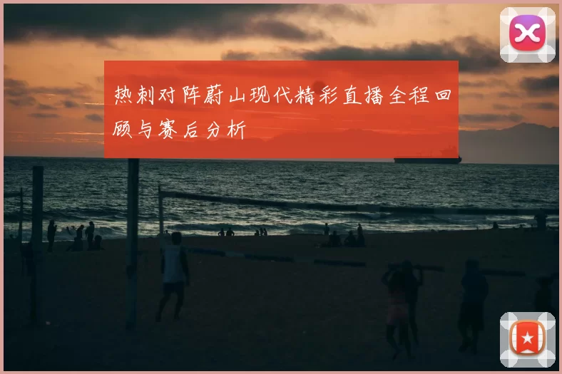 热刺对阵蔚山现代精彩直播全程回顾与赛后分析
