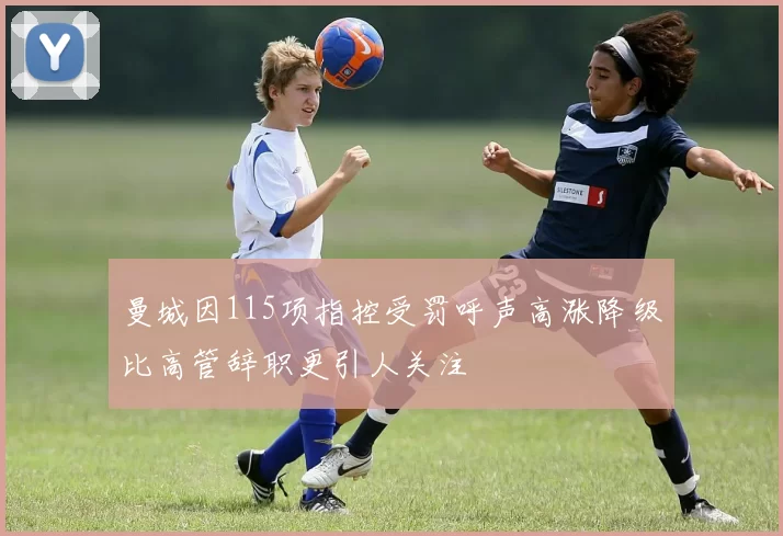 曼城因115项指控受罚呼声高涨降级比高管辞职更引人关注