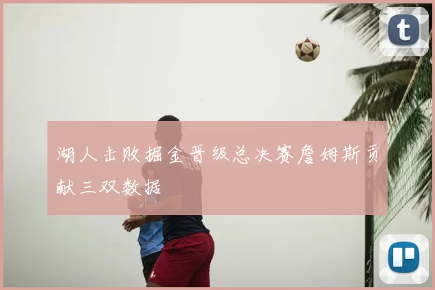 湖人击败掘金晋级总决赛詹姆斯贡献三双数据