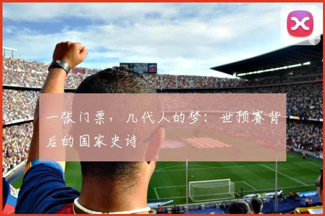 一张门票,几代人的梦:世预赛背后的国家史诗