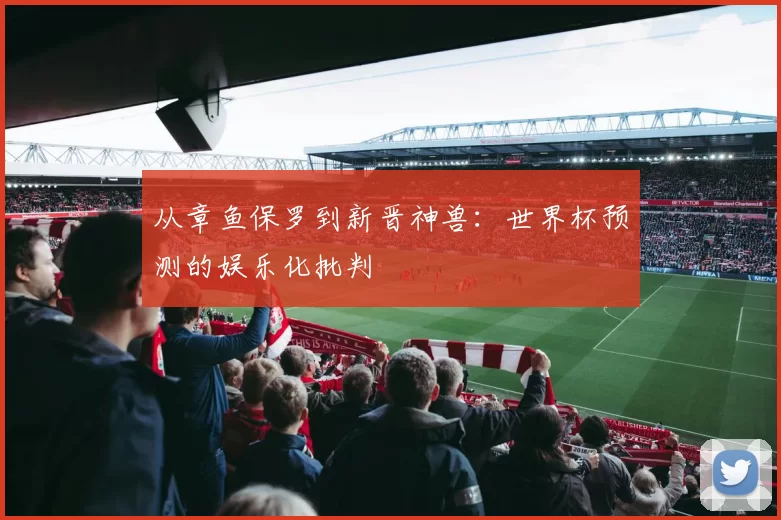 从章鱼保罗到新晋神兽:世界杯预测的娱乐化批判