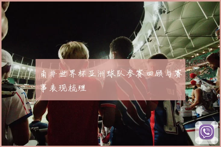 南非世界杯亚洲球队参赛回顾与赛事表现梳理