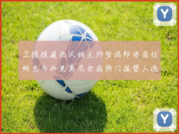 卫报报道西汉姆主帅努诺即将离任帕克与加里奥尼尔成热门接替人选