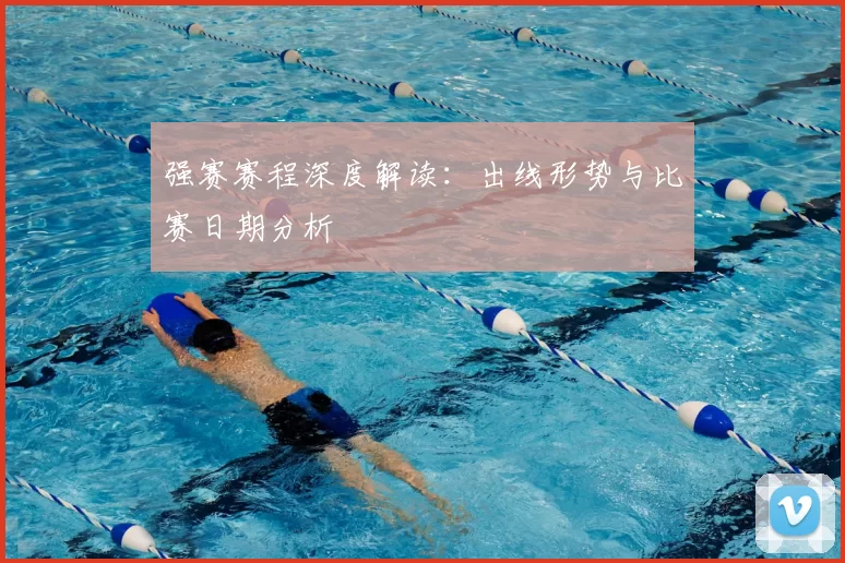 强赛赛程深度解读:出线形势与比赛日期分析