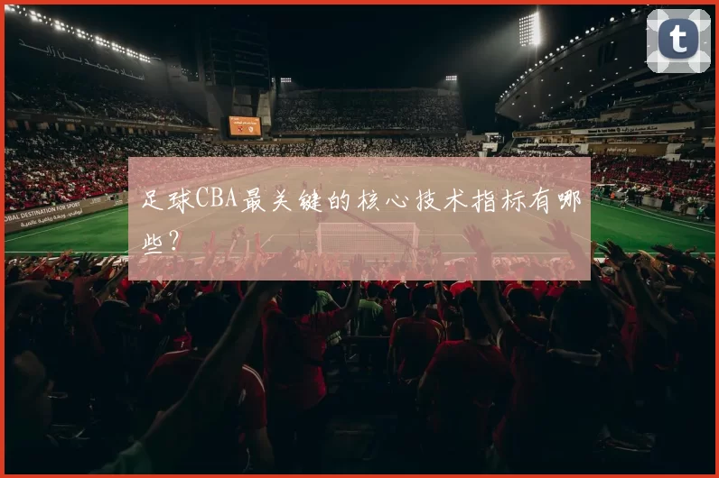 足球CBA最关键的核心技术指标有哪些？