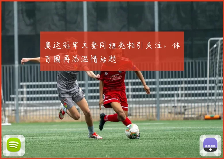 奥运冠军夫妻同框亮相引关注,体育圈再添温情话题